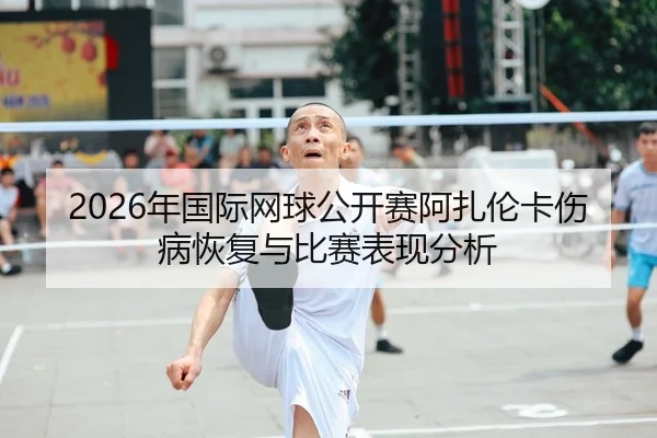 nian-guo-ji-wang-qiu-gong-kai-sai-a-zha-lun-ka-shang-bing-hui-fu-yu-bi-sai-biao-xian-fen-xi-1-826.jpg