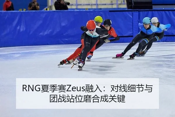 RNG夏季赛Zeus融入：对线细节与团战站位磨合成关键