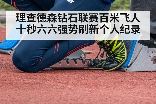 理查德森钻石联赛百米飞人十秒六六强势刷新个人纪录