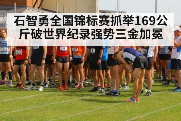 石智勇全国锦标赛抓举169公斤破世界纪录强势三金加冕