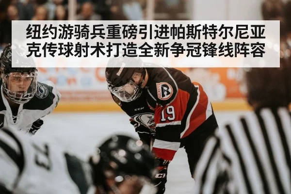 纽约游骑兵重磅引进帕斯特尔尼亚克传球射术打造全新争冠锋线阵容