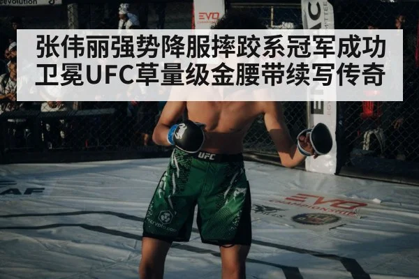 张伟丽强势降服摔跤系冠军成功卫冕UFC草量级金腰带续写传奇